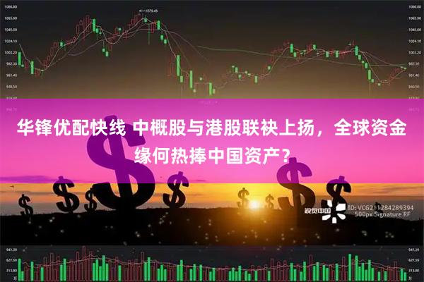 华锋优配快线 中概股与港股联袂上扬，全球资金缘何热捧中国资产？