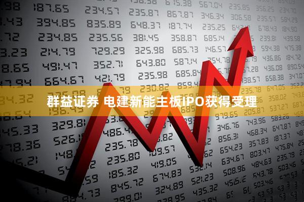 群益证券 电建新能主板IPO获得受理