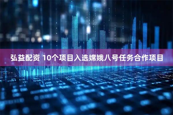 弘益配资 10个项目入选嫦娥八号任务合作项目