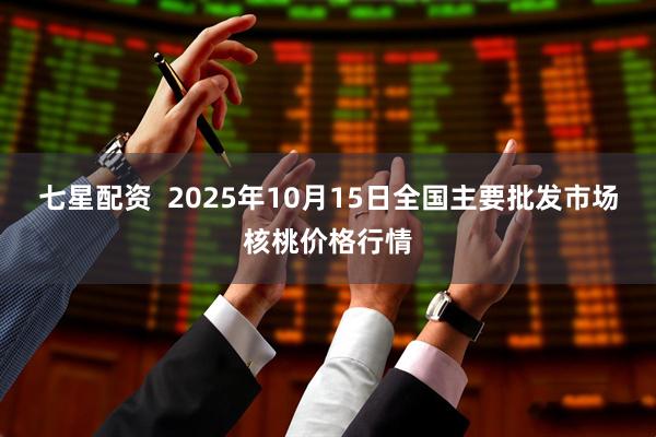 七星配资  2025年10月15日全国主要批发市场核桃价格行情