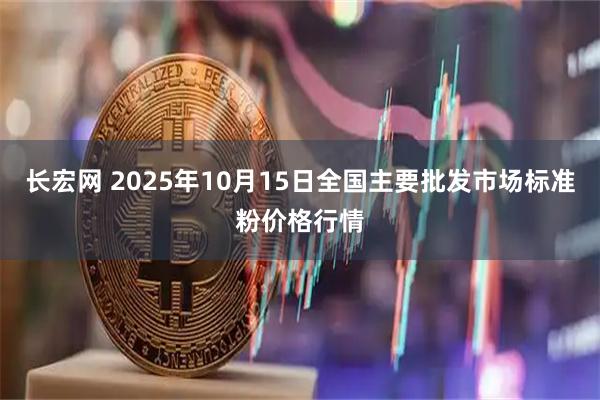 长宏网 2025年10月15日全国主要批发市场标准粉价格行情