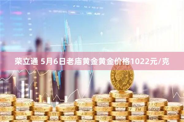 荣立通 5月6日老庙黄金黄金价格1022元/克