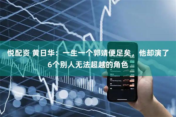 悦配资 黄日华:一生一个郭靖便足矣,他却演了6个别人无法超越的角色