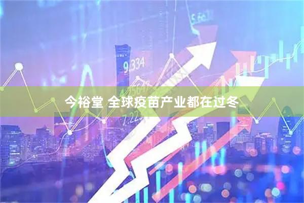 今裕堂 全球疫苗产业都在过冬